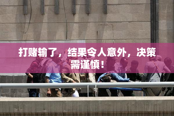 打赌输了，结果令人意外，决策需谨慎！