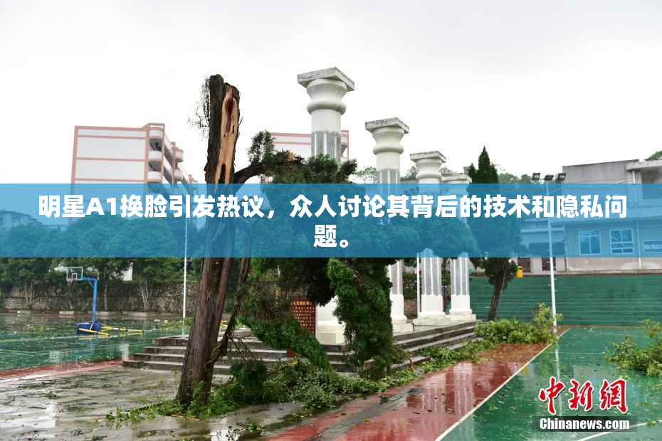 明星A1换脸引发热议，众人讨论其背后的技术和隐私问题。