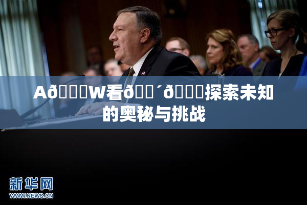 A🔞W看🔴🔞探索未知的奥秘与挑战