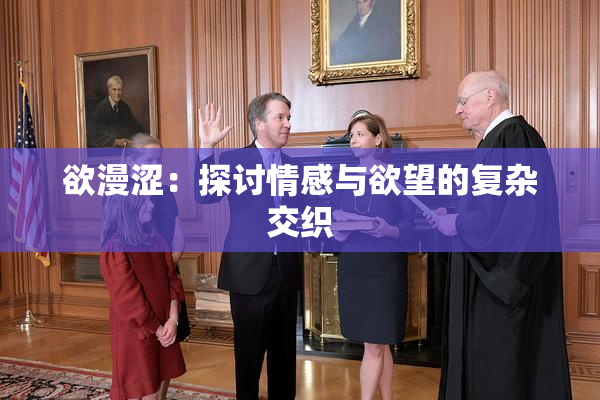 欲漫涩：探讨情感与欲望的复杂交织