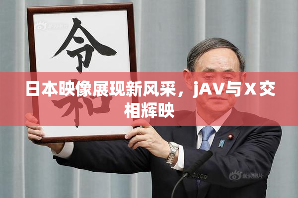日本映像展现新风采，jA∨与Ⅹ交相辉映