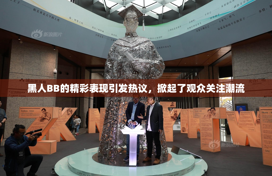 黑人BB的精彩表现引发热议，掀起了观众关注潮流