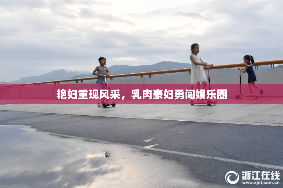 艳妇重现风采，乳肉豪妇勇闯娱乐圈