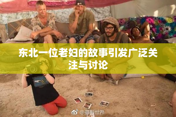 东北一位老妇的故事引发广泛关注与讨论