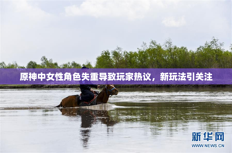 原神中女性角色失重导致玩家热议，新玩法引关注