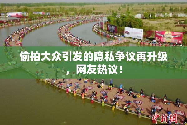 偷拍大众引发的隐私争议再升级，网友热议！
