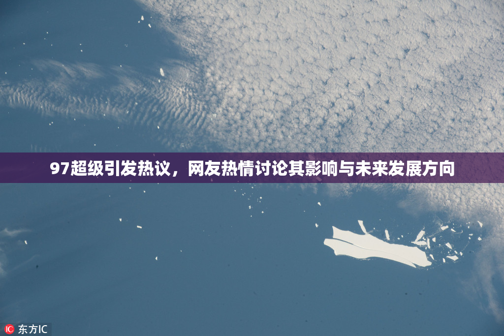 97超级引发热议，网友热情讨论其影响与未来发展方向
