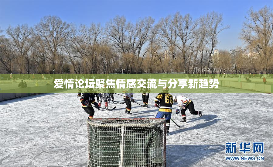 爱情论坛聚焦情感交流与分享新趋势