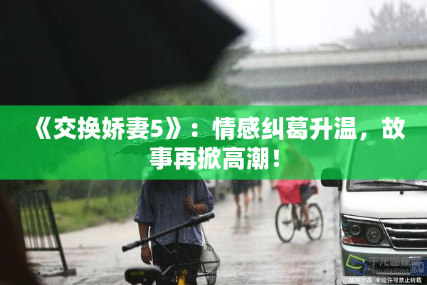 《交换娇妻5》：情感纠葛升温，故事再掀高潮！