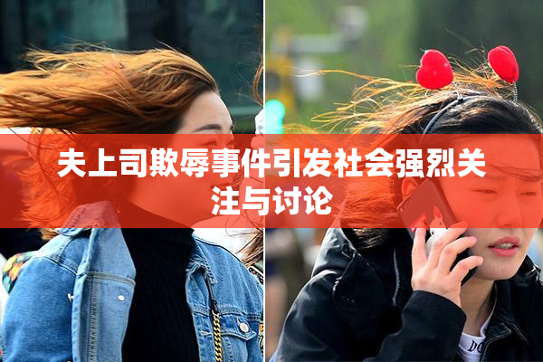夫上司欺辱事件引发社会强烈关注与讨论