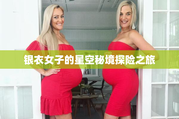 银衣女子的星空秘境探险之旅