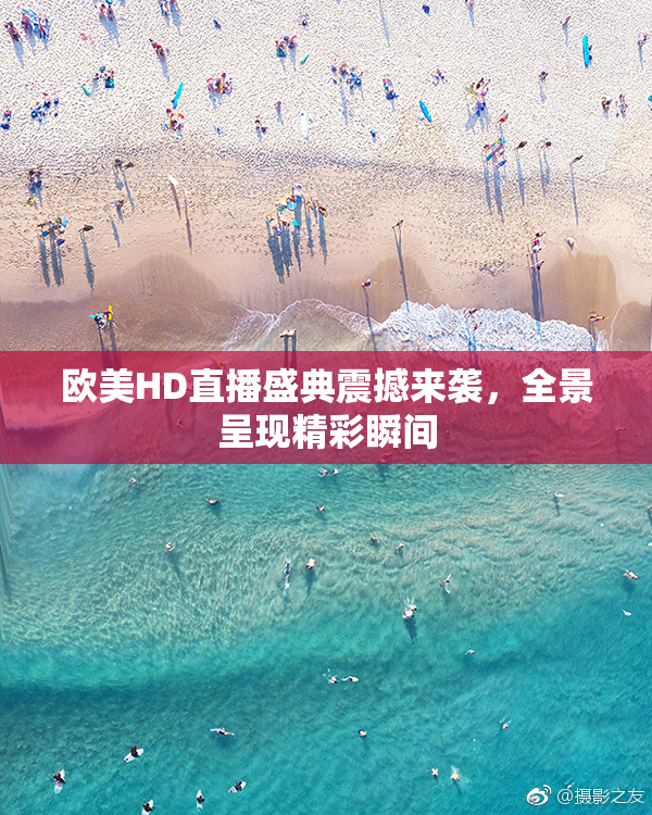 欧美HD直播盛典震撼来袭，全景呈现精彩瞬间