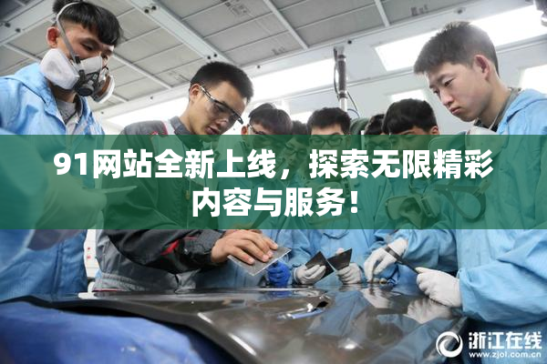 91网站全新上线，探索无限精彩内容与服务！