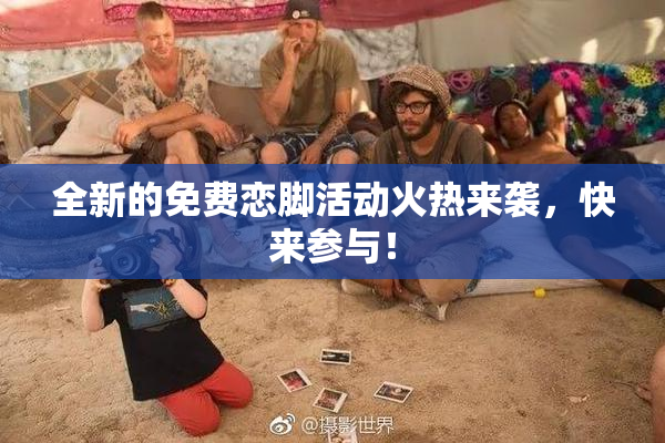 全新的免费恋脚活动火热来袭，快来参与！