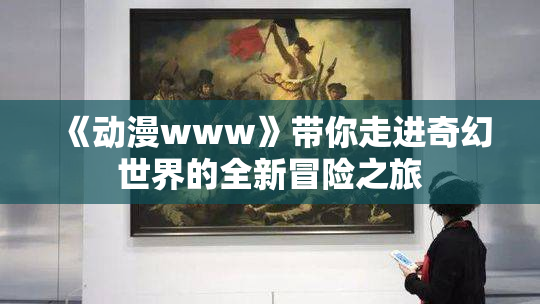《动漫www》带你走进奇幻世界的全新冒险之旅