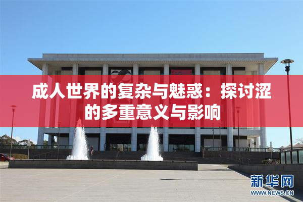成人世界的复杂与魅惑：探讨涩的多重意义与影响