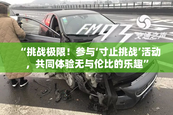 “挑战极限！参与‘寸止挑战’活动，共同体验无与伦比的乐趣”