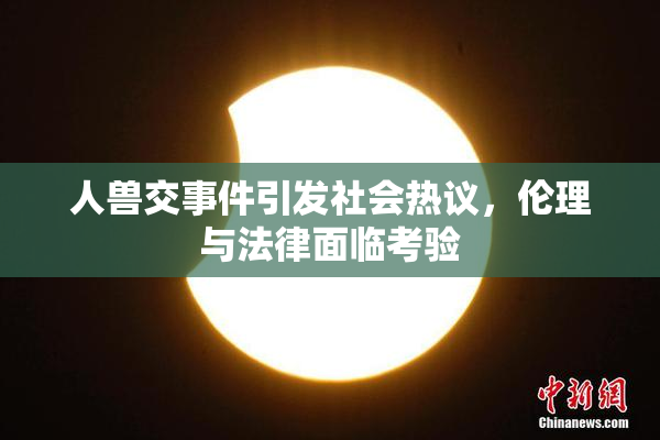 人兽交事件引发社会热议，伦理与法律面临考验