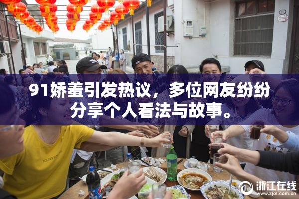 91娇羞引发热议，多位网友纷纷分享个人看法与故事。