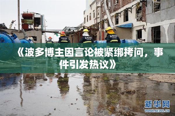 《波多博主因言论被紧绑拷问，事件引发热议》