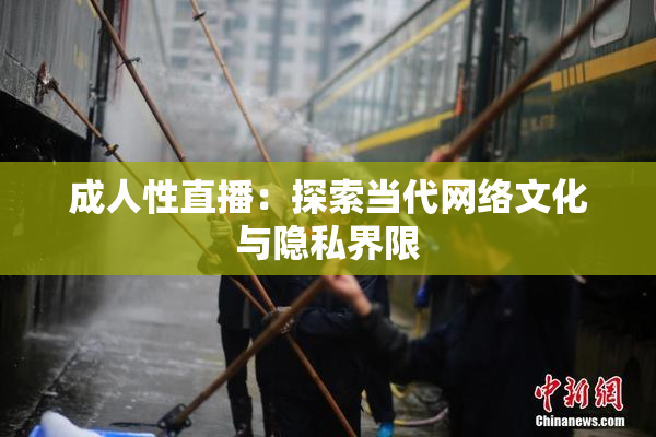 成人性直播：探索当代网络文化与隐私界限
