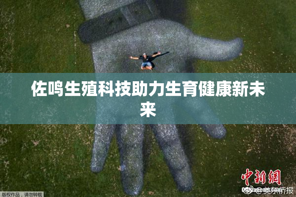 佐鸣生殖科技助力生育健康新未来
