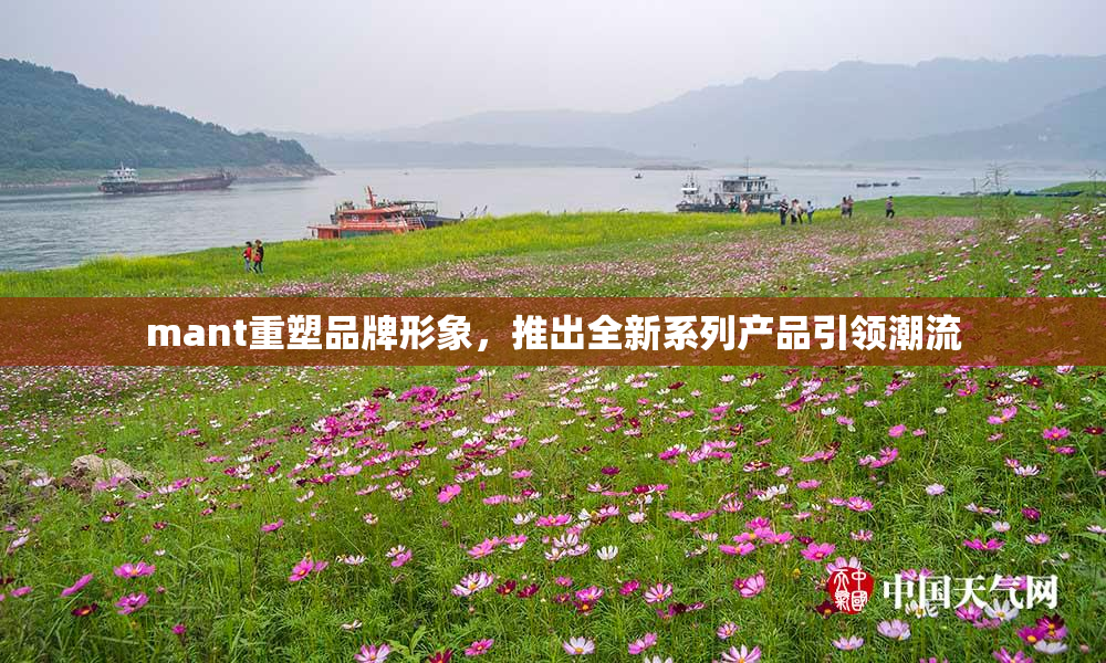 mant重塑品牌形象，推出全新系列产品引领潮流