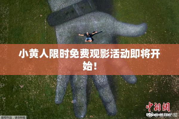 小黄人限时免费观影活动即将开始！
