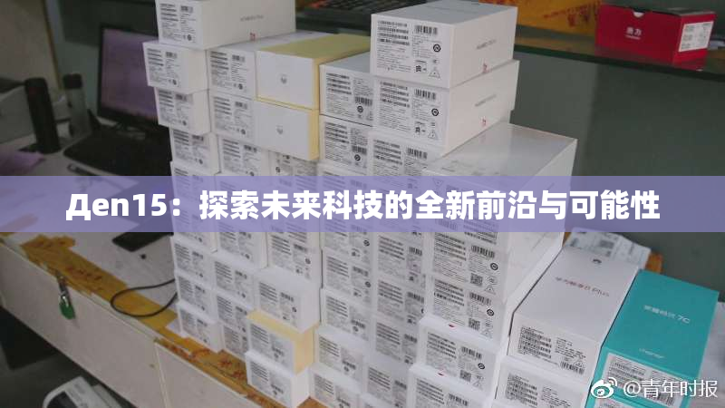 Дen15：探索未来科技的全新前沿与可能性