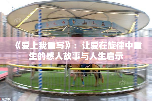《爱上我重写》：让爱在旋律中重生的感人故事与人生启示