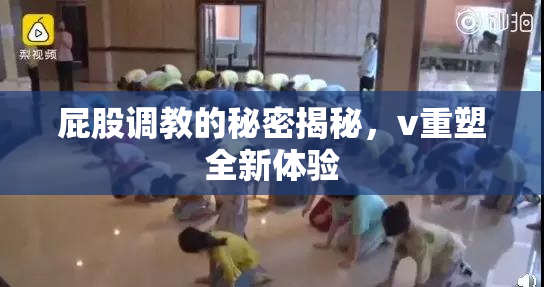 屁股调教的秘密揭秘，v重塑全新体验