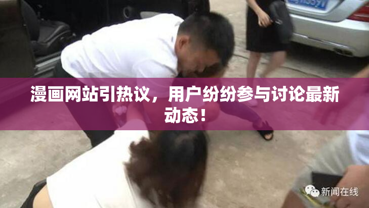 漫画网站引热议，用户纷纷参与讨论最新动态！