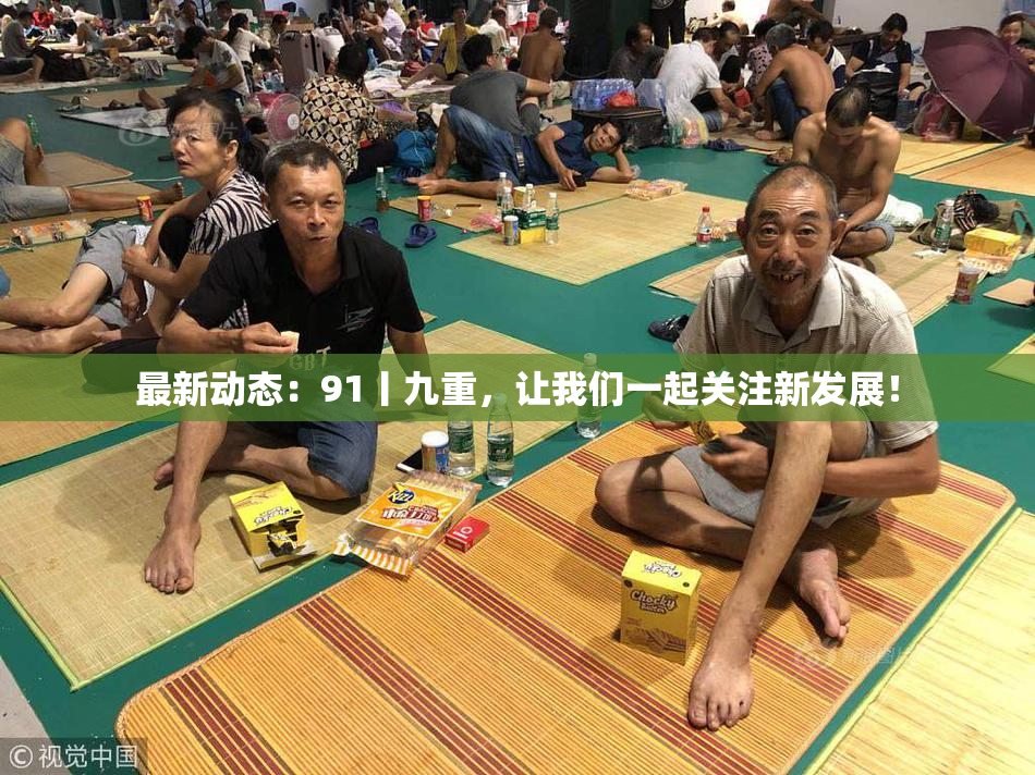 最新动态：91丨九重，让我们一起关注新发展！