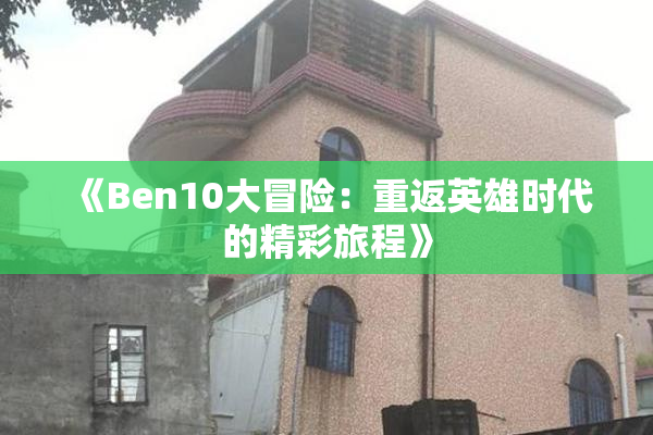 《Ben10大冒险：重返英雄时代的精彩旅程》