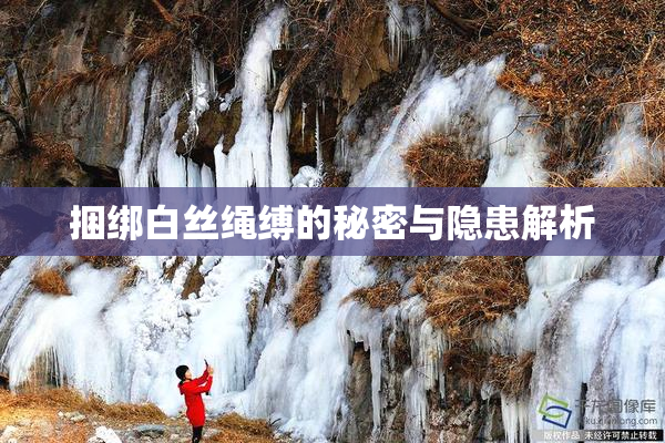 捆绑白丝绳缚的秘密与隐患解析