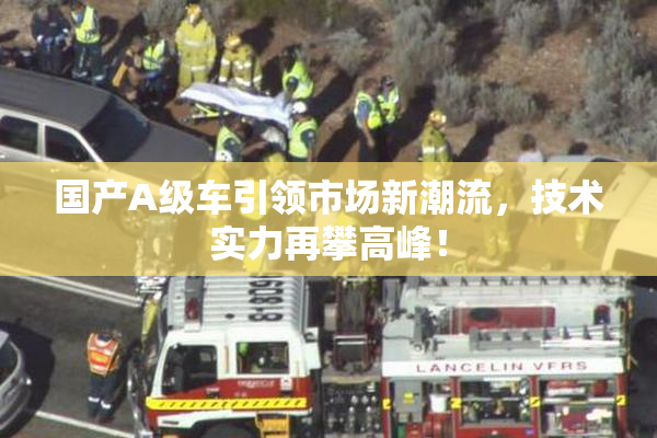 国产A级车引领市场新潮流，技术实力再攀高峰！