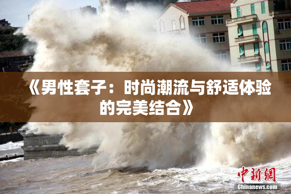 《男性套子：时尚潮流与舒适体验的完美结合》
