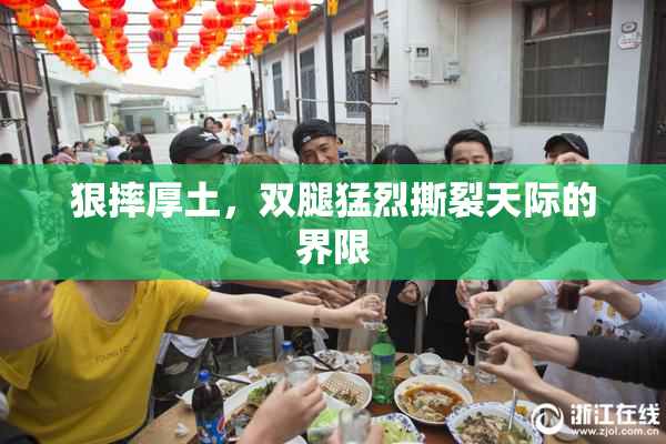 狠摔厚土，双腿猛烈撕裂天际的界限