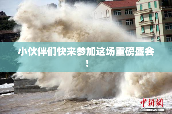 小伙伴们快来参加这场重磅盛会！