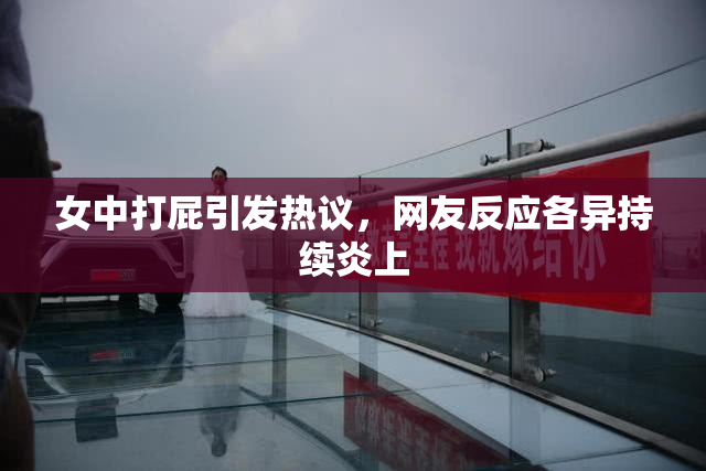 女中打屁引发热议，网友反应各异持续炎上