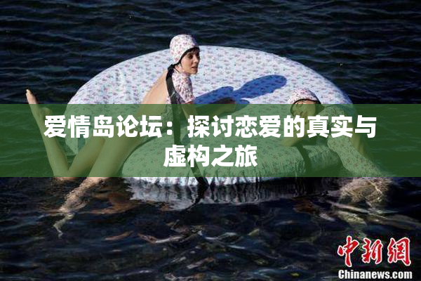 爱情岛论坛：探讨恋爱的真实与虚构之旅