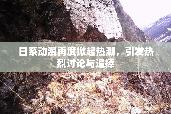 日系动漫再度掀起热潮，引发热烈讨论与追捧
