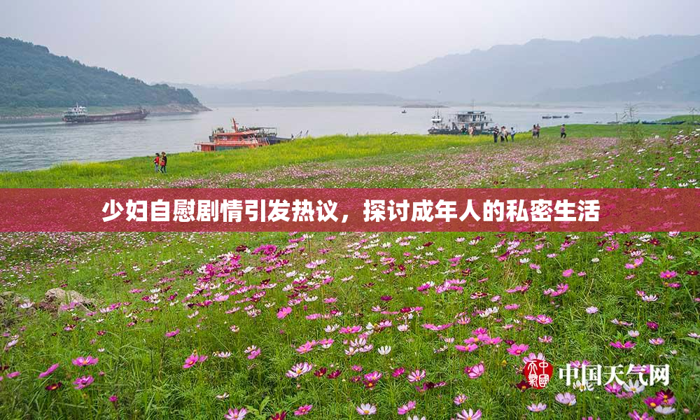 少妇自慰剧情引发热议，探讨成年人的私密生活