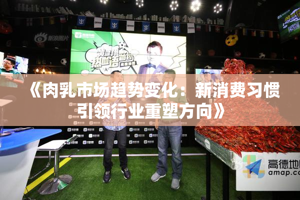 《肉乳市场趋势变化：新消费习惯引领行业重塑方向》