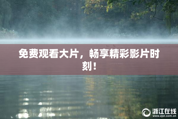 免费观看大片，畅享精彩影片时刻！