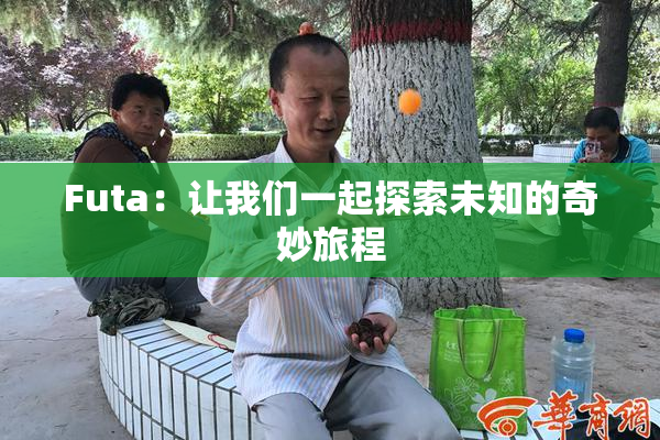 Futa：让我们一起探索未知的奇妙旅程