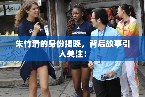 朱竹清的身份揭晓，背后故事引人关注！