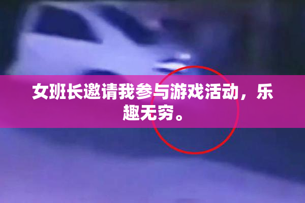 女班长邀请我参与游戏活动，乐趣无穷。