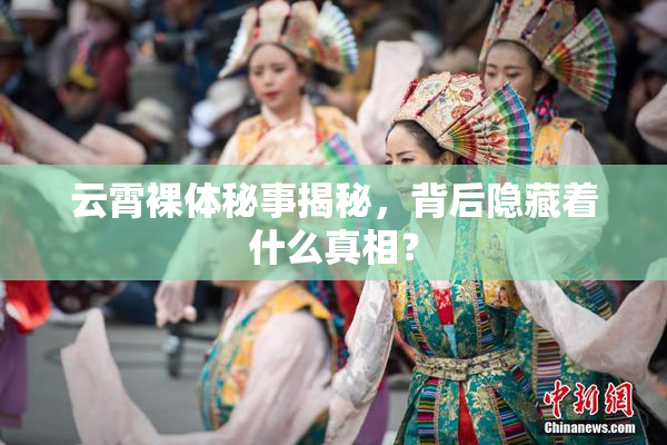 云霄裸体秘事揭秘，背后隐藏着什么真相？