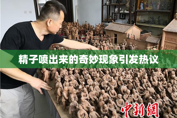 精子喷出来的奇妙现象引发热议